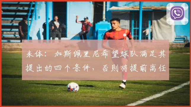 米体：加斯佩里尼希望球队满足其提出的四个条件，否则将提前离任