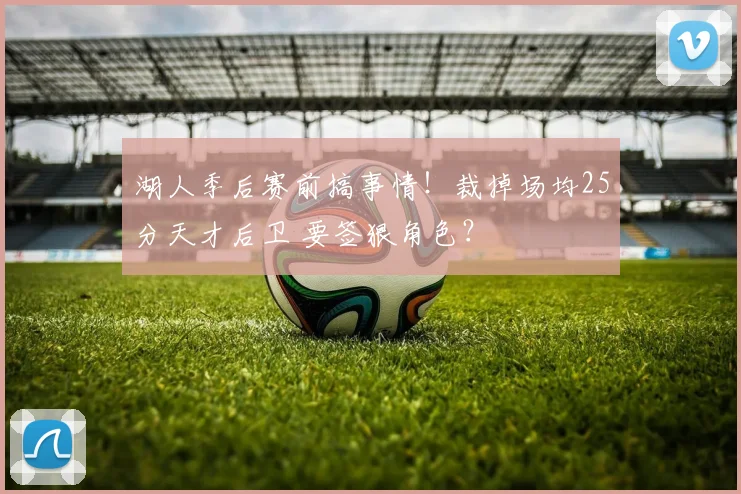 湖人季后赛前搞事情！裁掉场均25分天才后卫 要签狠角色？