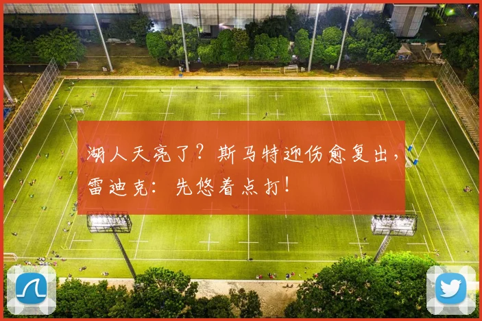 湖人天亮了？斯马特迎伤愈复出，雷迪克：先悠着点打！