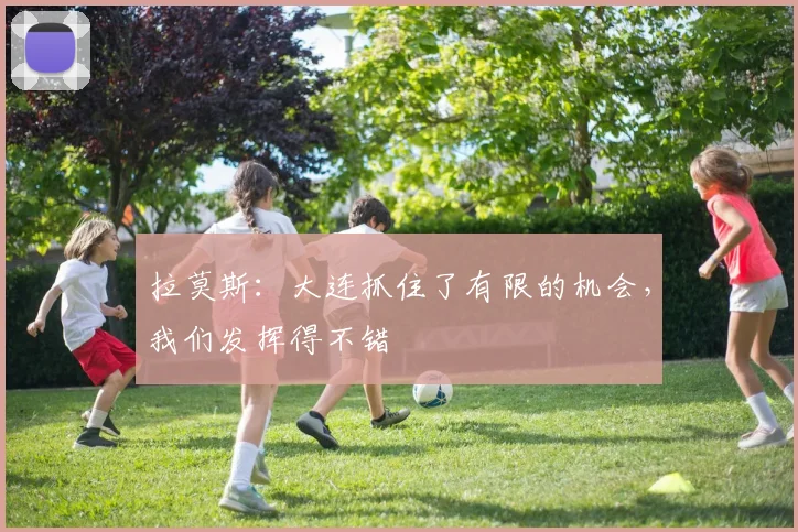 拉莫斯：大连抓住了有限的机会，我们发挥得不错